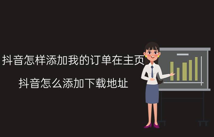 抖音怎样添加我的订单在主页 抖音怎么添加下载地址？